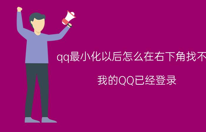 qq最小化以后怎么在右下角找不到 我的QQ已经登录，但是找不到图标了？